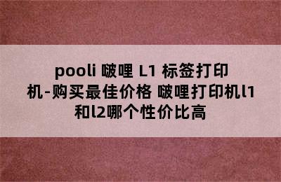 pooli 啵哩 L1 标签打印机-购买最佳价格 啵哩打印机l1和l2哪个性价比高